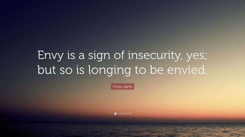 Criss Jami Quote: “Envy is a sign of insecurity, yes; but so is longing to be envied.”
