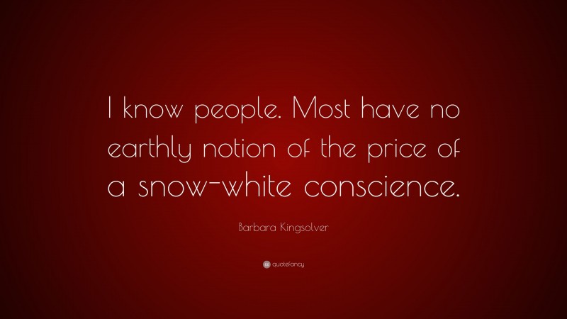 Barbara Kingsolver Quote: “I know people. Most have no earthly notion of the price of a snow-white conscience.”