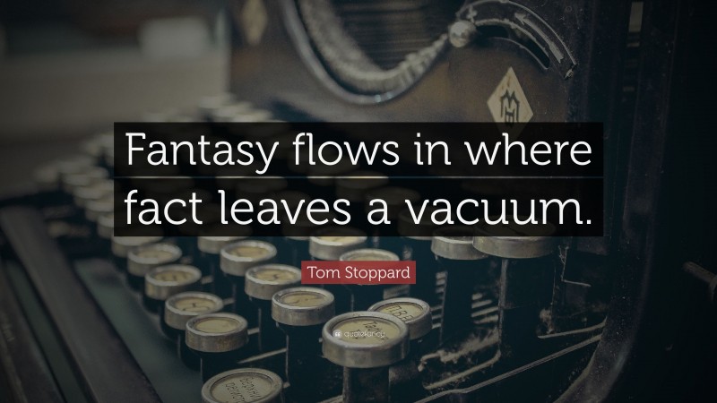 Tom Stoppard Quote: “Fantasy flows in where fact leaves a vacuum.”