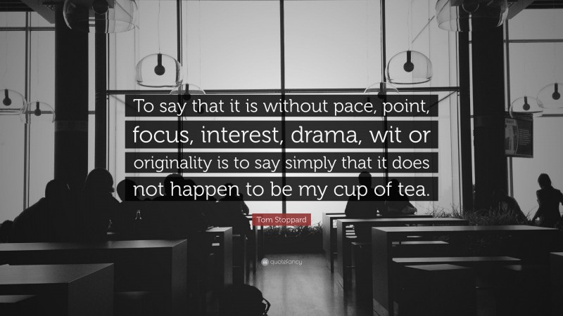Tom Stoppard Quote: “To say that it is without pace, point, focus, interest, drama, wit or originality is to say simply that it does not happen to be my cup of tea.”