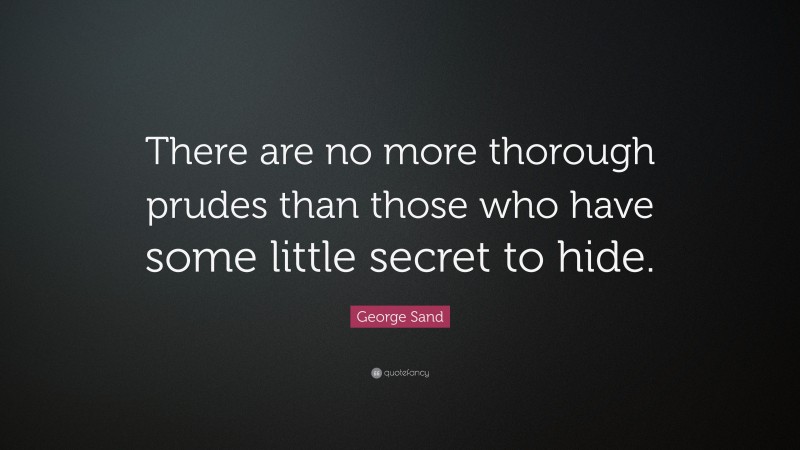 George Sand Quote: “There are no more thorough prudes than those who have some little secret to hide.”