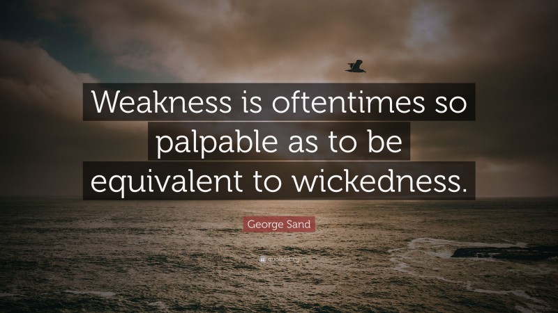 George Sand Quote: “Weakness is oftentimes so palpable as to be equivalent to wickedness.”