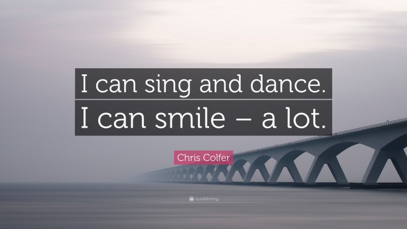 Chris Colfer Quote: “I can sing and dance. I can smile – a lot.”