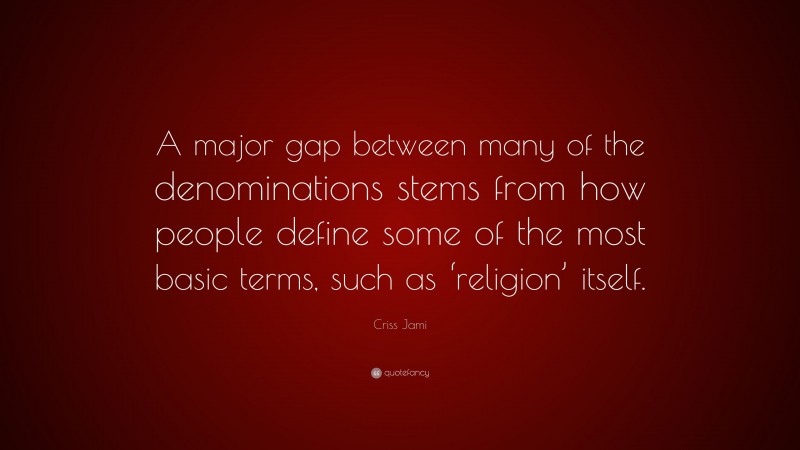 Criss Jami Quote: “A major gap between many of the denominations stems from how people define some of the most basic terms, such as ‘religion’ itself.”
