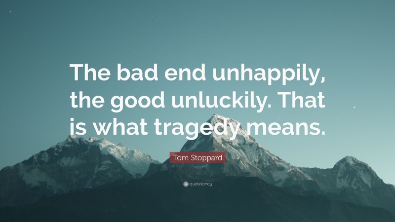 Tom Stoppard Quote: “The bad end unhappily, the good unluckily. That is what tragedy means.”