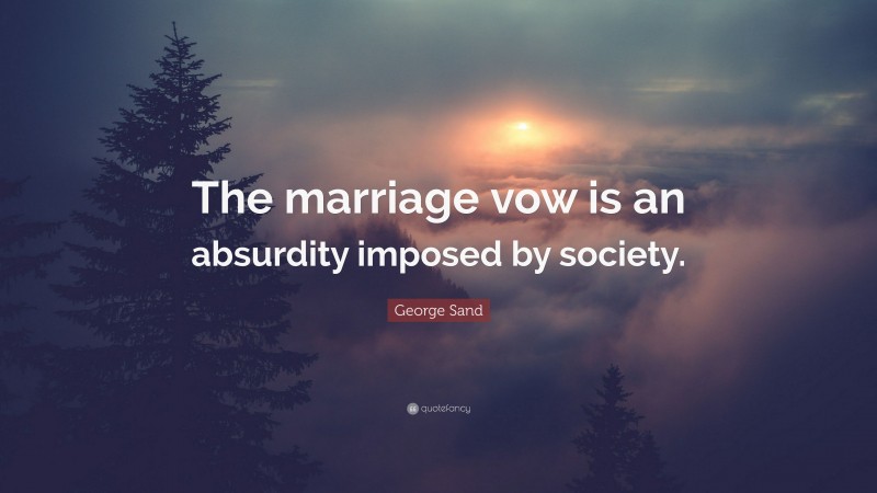 George Sand Quote: “The marriage vow is an absurdity imposed by society.”