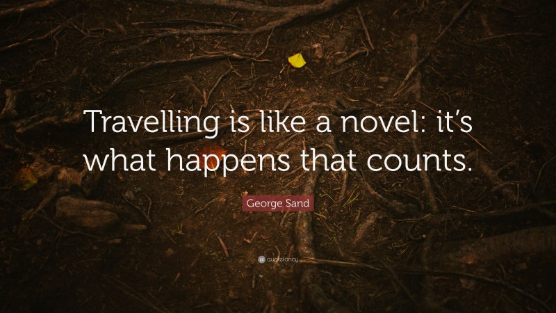 George Sand Quote: “Travelling is like a novel: it’s what happens that counts.”