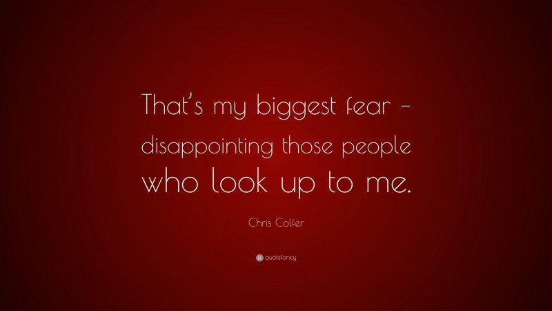 Chris Colfer Quote: “That’s my biggest fear – disappointing those people who look up to me.”