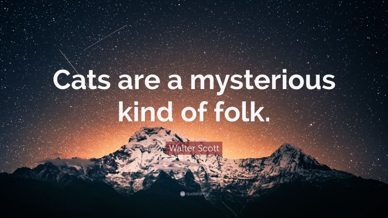 Walter Scott Quote: “Cats are a mysterious kind of folk.”
