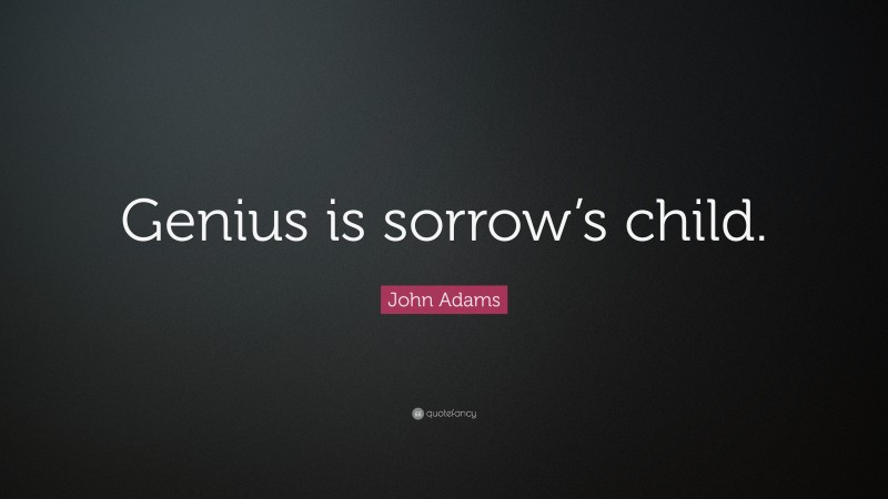 John Adams Quote: “Genius is sorrow’s child.”