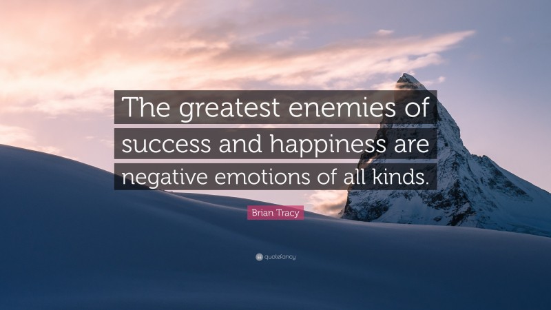 Brian Tracy Quote: “The greatest enemies of success and happiness are negative emotions of all kinds.”
