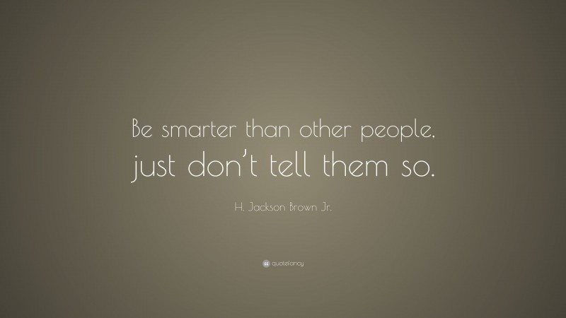 H. Jackson Brown Jr. Quote: “Be smarter than other people, just don’t tell them so.”