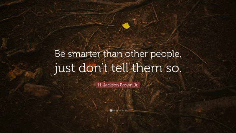H. Jackson Brown Jr. Quote: “Be smarter than other people, just don’t tell them so.”