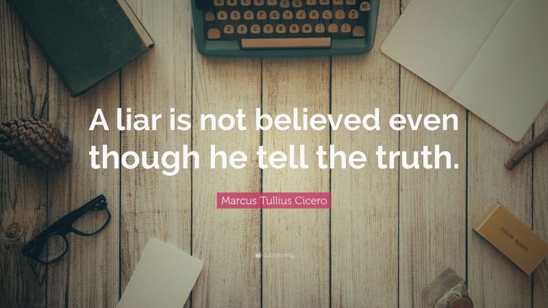 Marcus Tullius Cicero Quote: “A liar is not believed even though he tell the truth.”