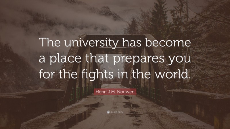 Henri J.M. Nouwen Quote: “The university has become a place that prepares you for the fights in the world.”