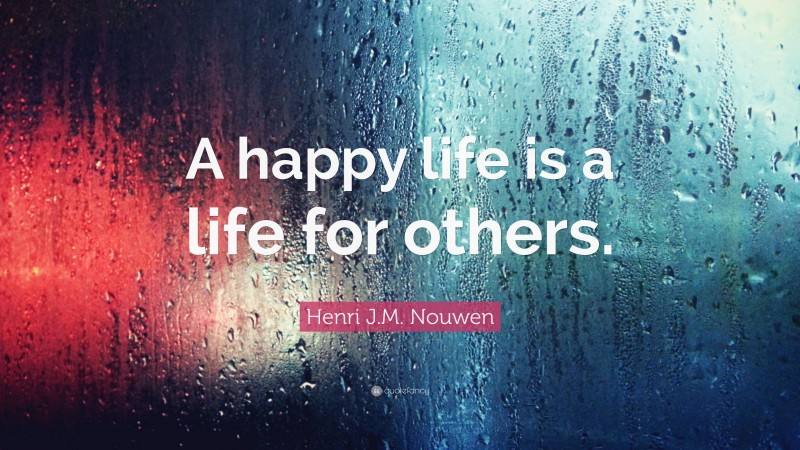 Henri J.M. Nouwen Quote: “A happy life is a life for others.”