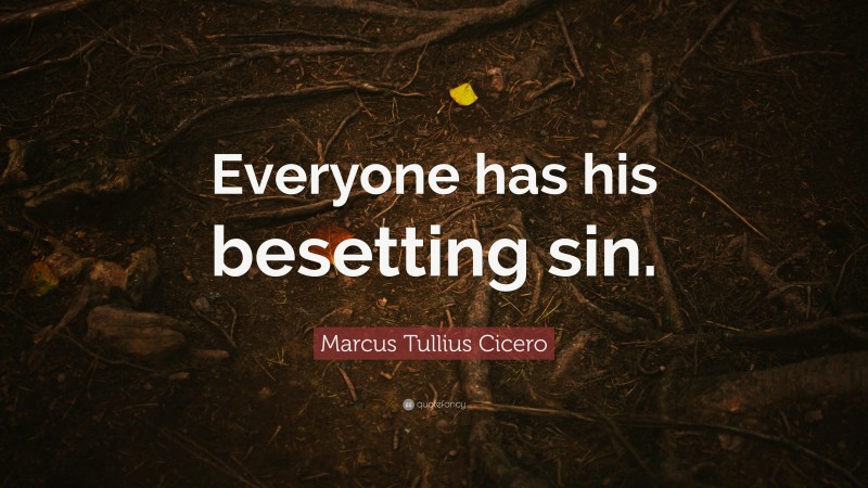 Marcus Tullius Cicero Quote: “Everyone has his besetting sin.”
