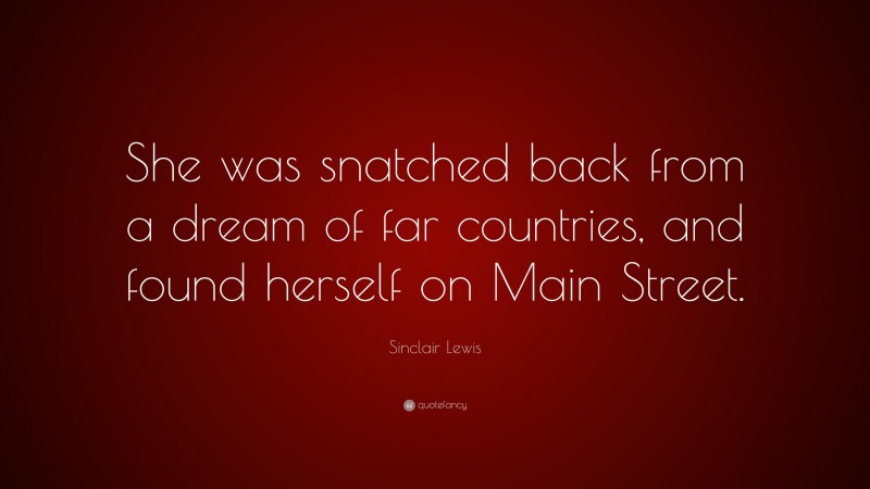 Sinclair Lewis Quote: “She was snatched back from a dream of far countries, and found herself on Main Street.”