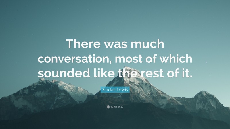 Sinclair Lewis Quote: “There was much conversation, most of which sounded like the rest of it.”