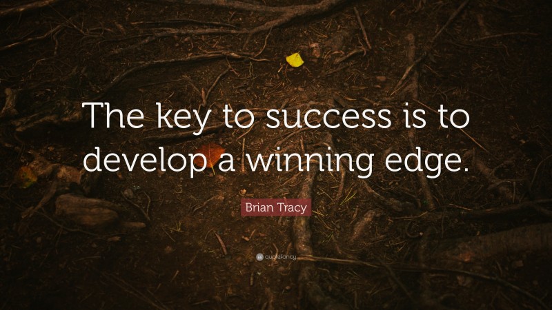 Brian Tracy Quote: “The key to success is to develop a winning edge.”