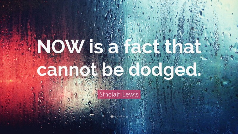 Sinclair Lewis Quote: “NOW is a fact that cannot be dodged.”