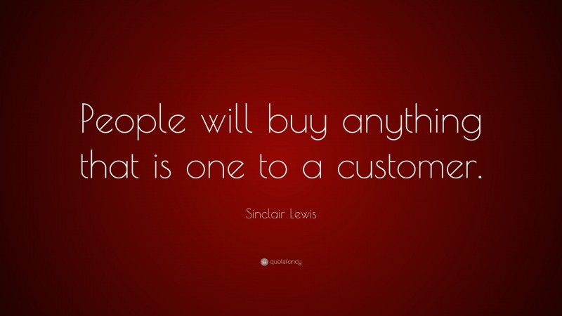 Sinclair Lewis Quote: “People will buy anything that is one to a customer.”