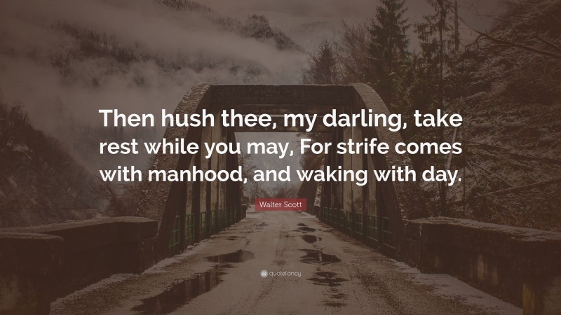 Walter Scott Quote: “Then hush thee, my darling, take rest while you may, For strife comes with manhood, and waking with day.”