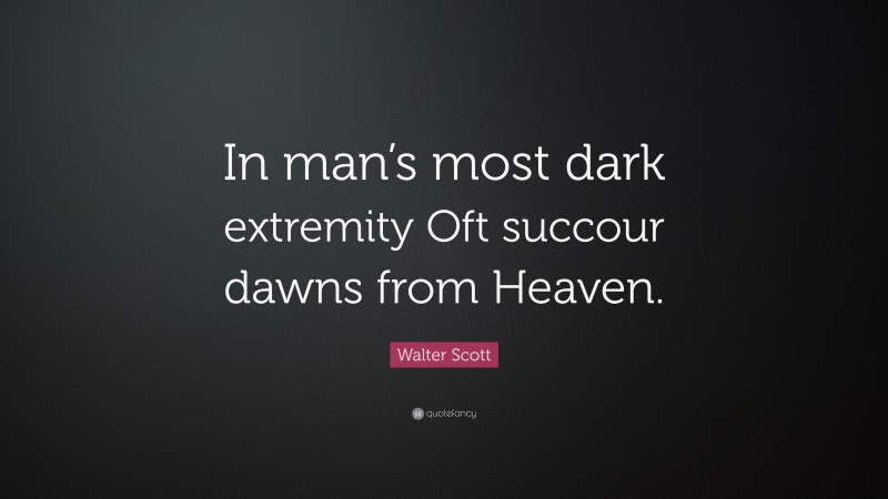 Walter Scott Quote: “In man’s most dark extremity Oft succour dawns from Heaven.”