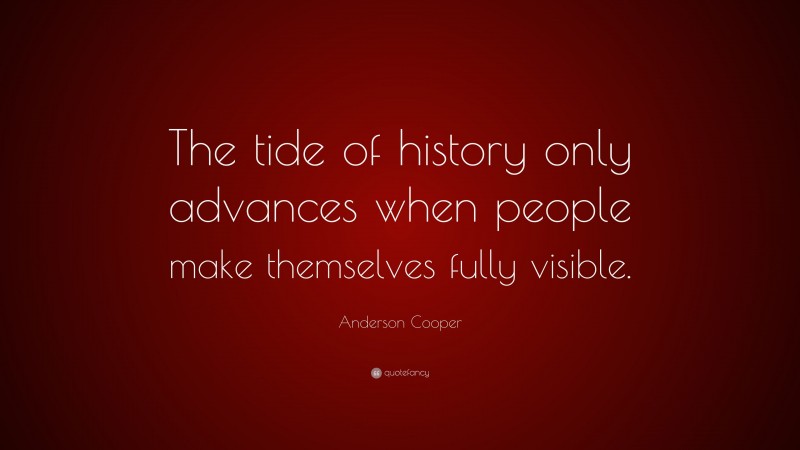 Anderson Cooper Quote: “The tide of history only advances when people make themselves fully visible.”