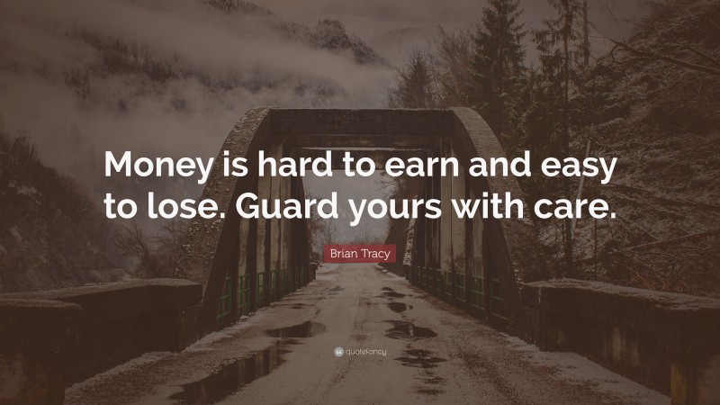 Brian Tracy Quote: “Money is hard to earn and easy to lose. Guard yours with care.”