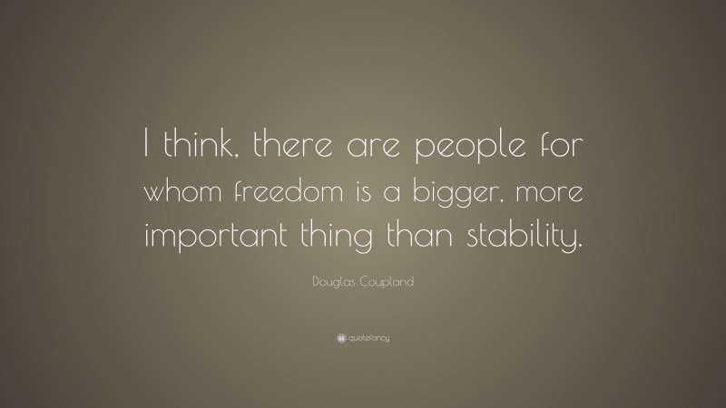 Douglas Coupland Quote: “I think, there are people for whom freedom is a bigger, more important thing than stability.”