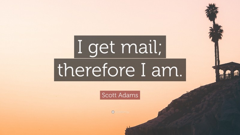 Scott Adams Quote: “I get mail; therefore I am.”