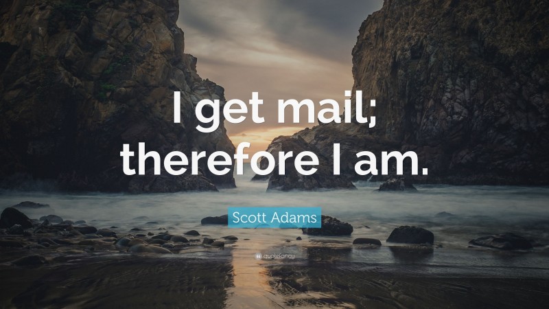 Scott Adams Quote: “I get mail; therefore I am.”