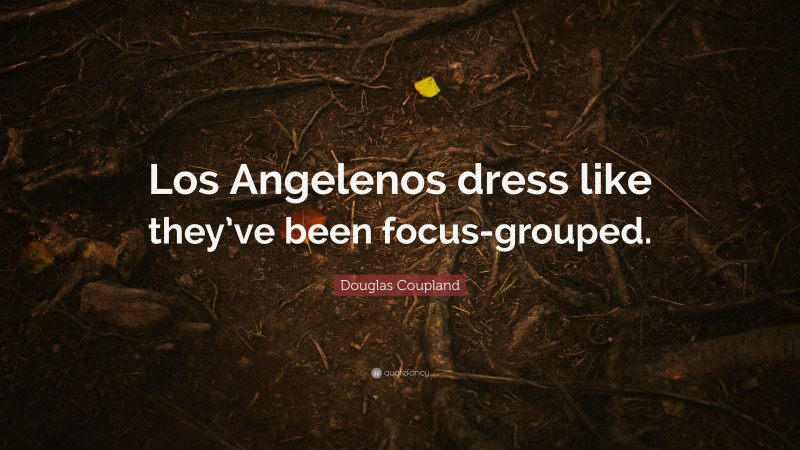 Douglas Coupland Quote: “Los Angelenos dress like they’ve been focus-grouped.”