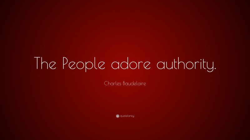 Charles Baudelaire Quote: “The People adore authority.”