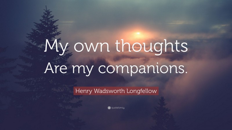 Henry Wadsworth Longfellow Quote: “My own thoughts Are my companions.”