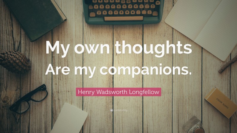 Henry Wadsworth Longfellow Quote: “My own thoughts Are my companions.”
