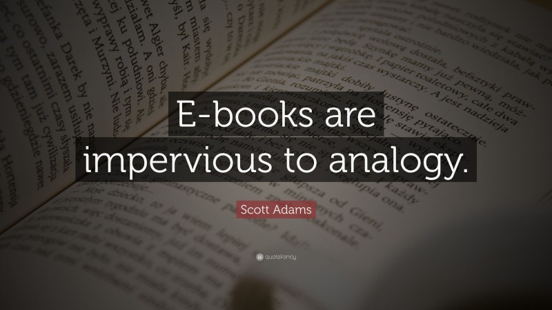 Scott Adams Quote: “E-books are impervious to analogy.”