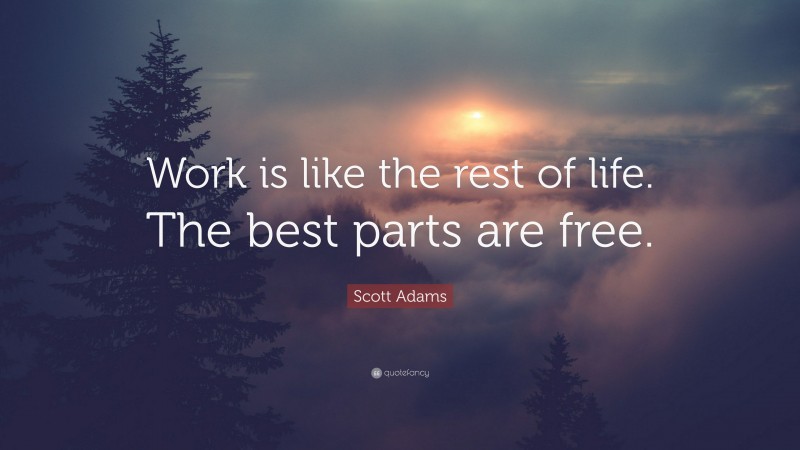 Scott Adams Quote: “Work is like the rest of life. The best parts are free.”