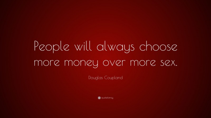 Douglas Coupland Quote: “People will always choose more money over more sex.”