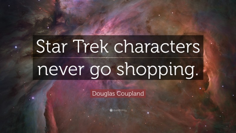 Douglas Coupland Quote: “Star Trek characters never go shopping.”
