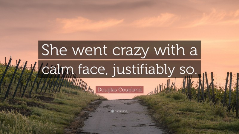 Douglas Coupland Quote: “She went crazy with a calm face, justifiably so.”