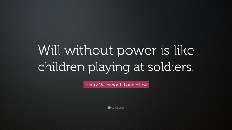 Henry Wadsworth Longfellow Quote: “Will without power is like children playing at soldiers.”