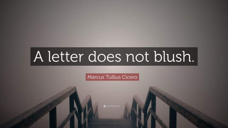 Marcus Tullius Cicero Quote: “A letter does not blush.”