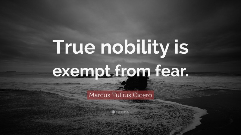Marcus Tullius Cicero Quote: “True nobility is exempt from fear.”
