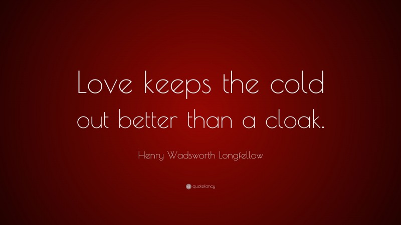 Henry Wadsworth Longfellow Quote: “Love keeps the cold out better than a cloak.”