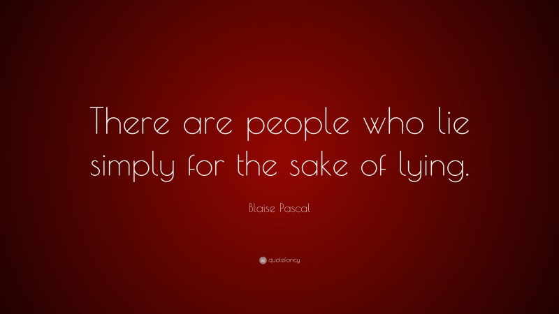 Blaise Pascal Quote: “There are people who lie simply for the sake of lying.”