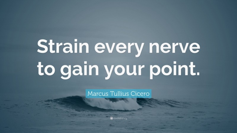 Marcus Tullius Cicero Quote: “Strain every nerve to gain your point.”