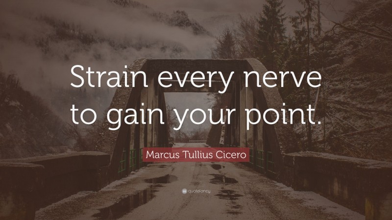 Marcus Tullius Cicero Quote: “Strain every nerve to gain your point.”