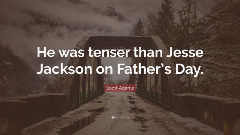 Scott Adams Quote: “He was tenser than Jesse Jackson on Father’s Day.”
